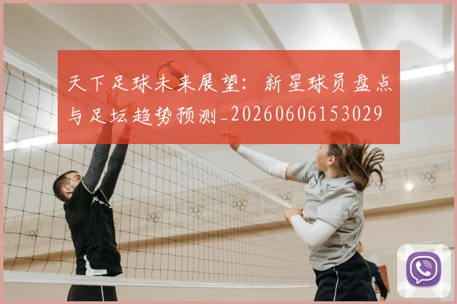 天下足球未来展望:新星球员盘点与足坛趋势预测_20260606153029