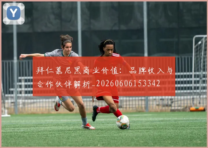 拜仁慕尼黑商业价值:品牌收入与合作伙伴解析_20260606153342