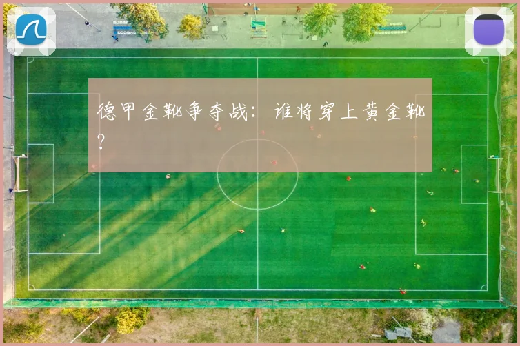 德甲金靴争夺战:谁将穿上黄金靴?