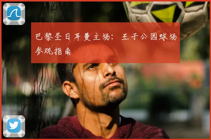 巴黎圣日耳曼主场:王子公园球场参观指南