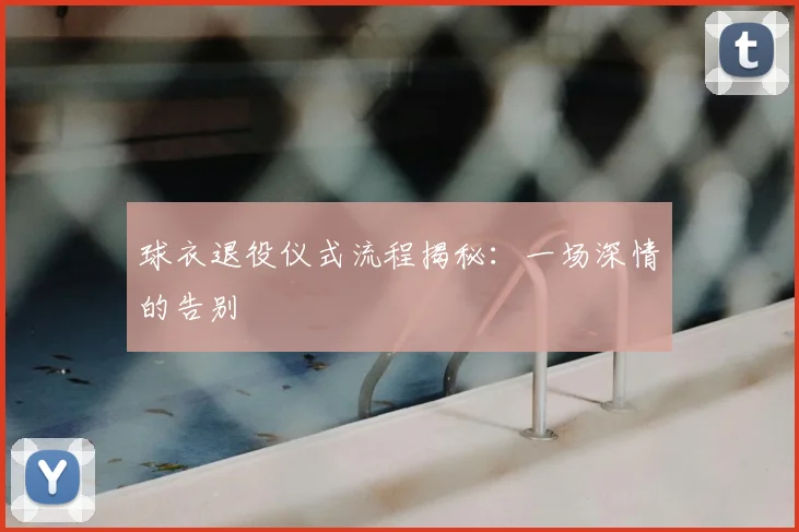 球衣退役仪式流程揭秘：一场深情的告别