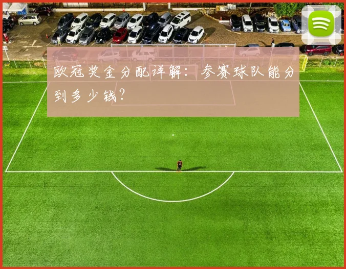 欧冠奖金分配详解：参赛球队能分到多少钱？