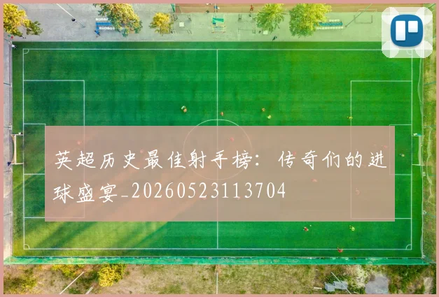 英超历史最佳射手榜:传奇们的进球盛宴_20260523113704