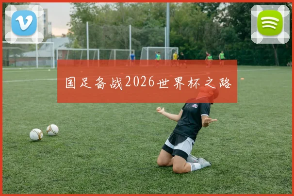 国足备战2026世界杯之路