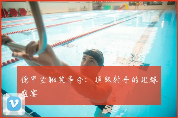 德甲金靴奖争夺:顶级射手的进球盛宴