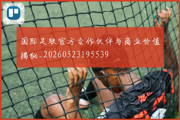国际足联官方合作伙伴与商业价值揭秘_20260523195539