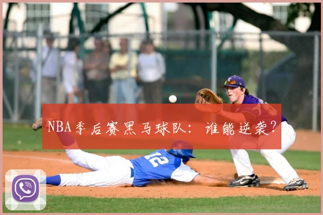 NBA季后赛黑马球队:谁能逆袭?